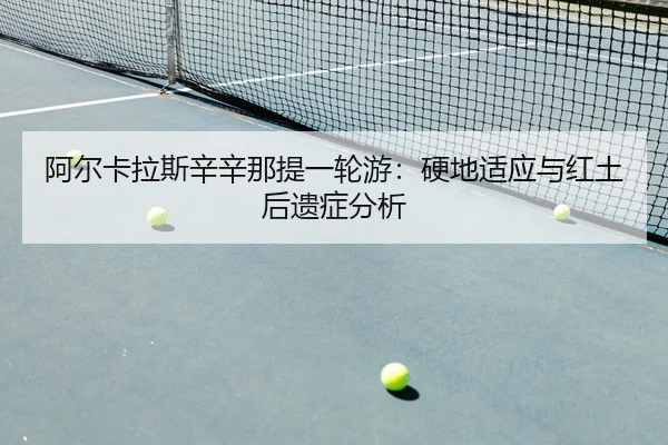 阿尔卡拉斯辛辛那提一轮游：硬地适应与红土后遗症分析